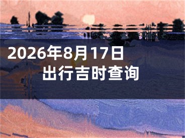 2026年8月17日出行吉时查询