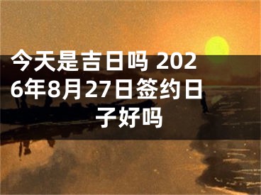 今天是吉日吗 2026年8月27日签约日子好吗