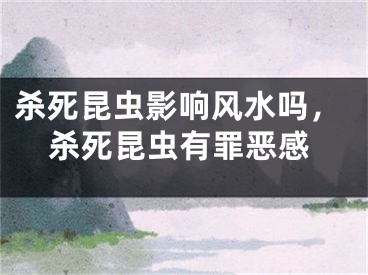 杀死昆虫影响风水吗，杀死昆虫有罪恶感