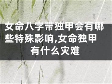 女命八字带独甲会有哪些特殊影响,女命独甲有什么灾难