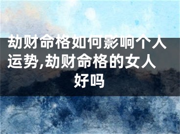 劫财命格如何影响个人运势,劫财命格的女人好吗