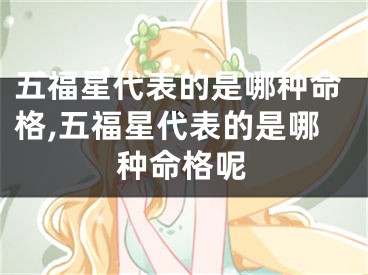 五福星代表的是哪种命格,五福星代表的是哪种命格呢