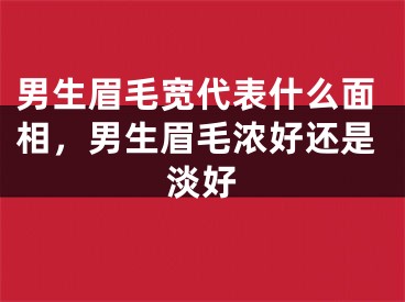 男生眉毛宽代表什么面相，男生眉毛浓好还是淡好