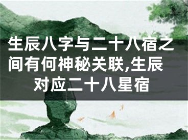 生辰八字与二十八宿之间有何神秘关联,生辰对应二十八星宿