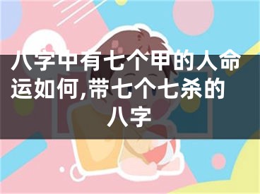 八字中有七个甲的人命运如何,带七个七杀的八字