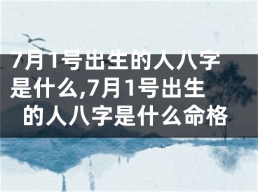 7月1号出生的人八字是什么,7月1号出生的人八字是什么命格