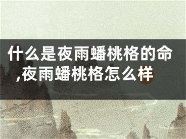 什么是夜雨蟠桃格的命,夜雨蟠桃格怎么样