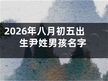 2026年八月初五出生尹姓男孩名字