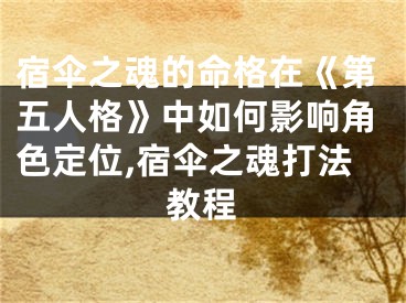 宿伞之魂的命格在《第五人格》中如何影响角色定位,宿伞之魂打法教程