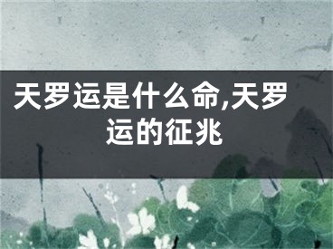 天罗运是什么命,天罗运的征兆
