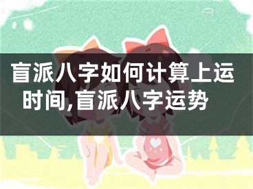 盲派八字如何计算上运时间,盲派八字运势