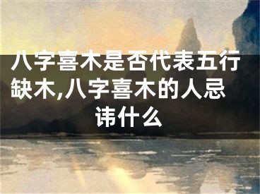 八字喜木是否代表五行缺木,八字喜木的人忌讳什么
