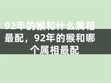 92年的猴和什么属相最配，92年的猴和哪个属相最配