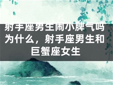 射手座男生闹小脾气吗为什么，射手座男生和巨蟹座女生