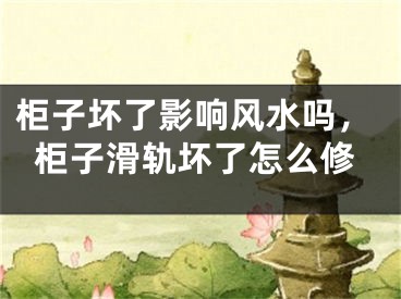 柜子坏了影响风水吗，柜子滑轨坏了怎么修