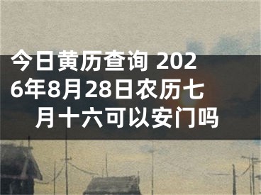 今日黄历查询 2026年8月28日农历七月十六可以安门吗