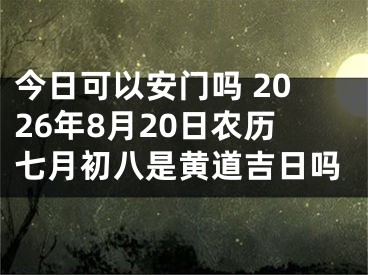 今日可以安门吗 2026年8月20日农历七月初八是黄道吉日吗