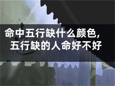 命中五行缺什么颜色,五行缺的人命好不好