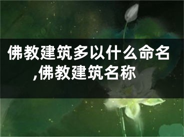 佛教建筑多以什么命名,佛教建筑名称