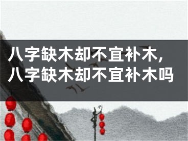 八字缺木却不宜补木,八字缺木却不宜补木吗