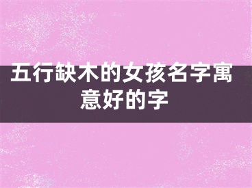 五行缺木的女孩名字寓意好的字