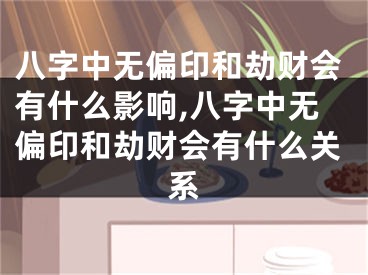 八字中无偏印和劫财会有什么影响,八字中无偏印和劫财会有什么关系