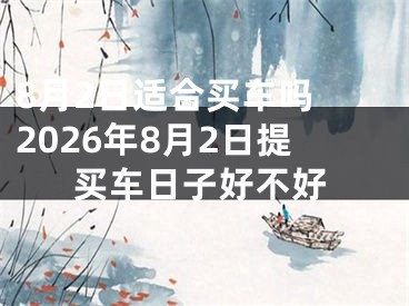8月2日适合买车吗 2026年8月2日提买车日子好不好