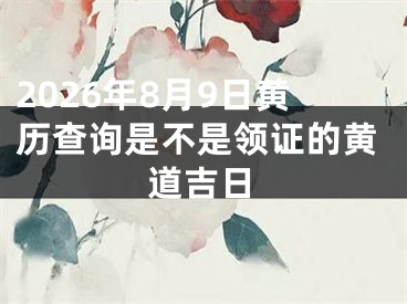2026年8月9日黄历查询是不是领证的黄道吉日