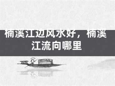 楠溪江边风水好，楠溪江流向哪里