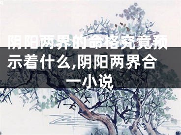 阴阳两界的命格究竟预示着什么,阴阳两界合一小说
