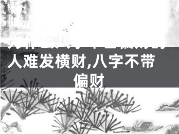 为什么八字不占偏财的人难发横财,八字不带偏财