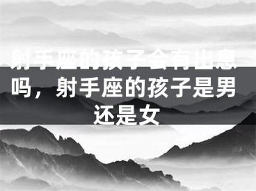 射手座的孩子会有出息吗，射手座的孩子是男还是女