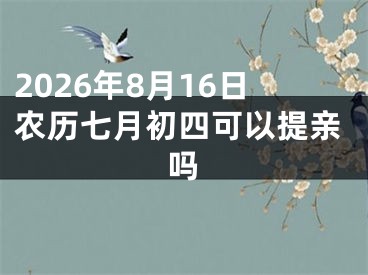 2026年8月16日农历七月初四可以提亲吗