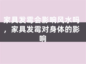 家具发霉会影响风水吗，家具发霉对身体的影响