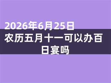 2026年6月25日农历五月十一可以办百日宴吗