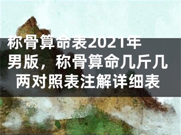 称骨算命表2021年男版，称骨算命几斤几两对照表注解详细表