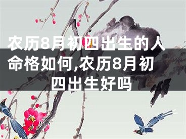 农历8月初四出生的人命格如何,农历8月初四出生好吗
