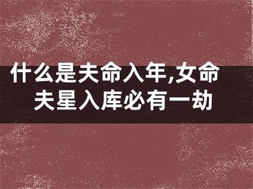 什么是夫命入年,女命夫星入库必有一劫