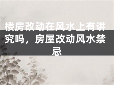 楼房改动在风水上有讲究吗，房屋改动风水禁忌