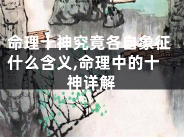 命理十神究竟各自象征什么含义,命理中的十神详解