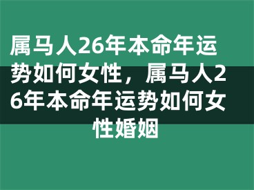 属马人26年本命年运势如何女性，属马人26年本命年运势如何女性婚姻