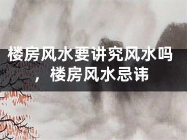 楼房风水要讲究风水吗，楼房风水忌讳
