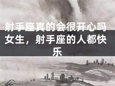 射手座真的会很开心吗女生，射手座的人都快乐