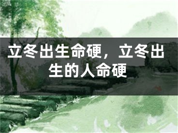 立冬出生命硬，立冬出生的人命硬