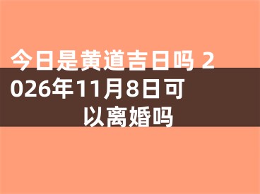 今日是黄道吉日吗 2026年11月8日可以离婚吗