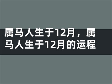 属马人生于12月，属马人生于12月的运程