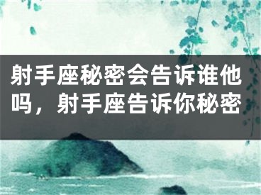 射手座秘密会告诉谁他吗，射手座告诉你秘密