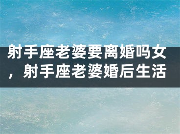 射手座老婆要离婚吗女，射手座老婆婚后生活