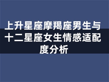 上升星座摩羯座男生与十二星座女生情感适配度分析