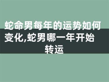 蛇命男每年的运势如何变化,蛇男哪一年开始转运